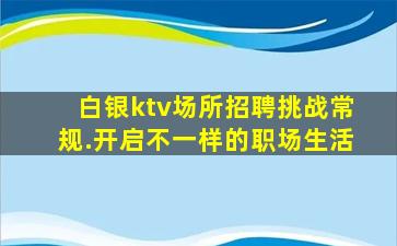 白银ktv场所招聘挑战常规.开启不一样的职场生活